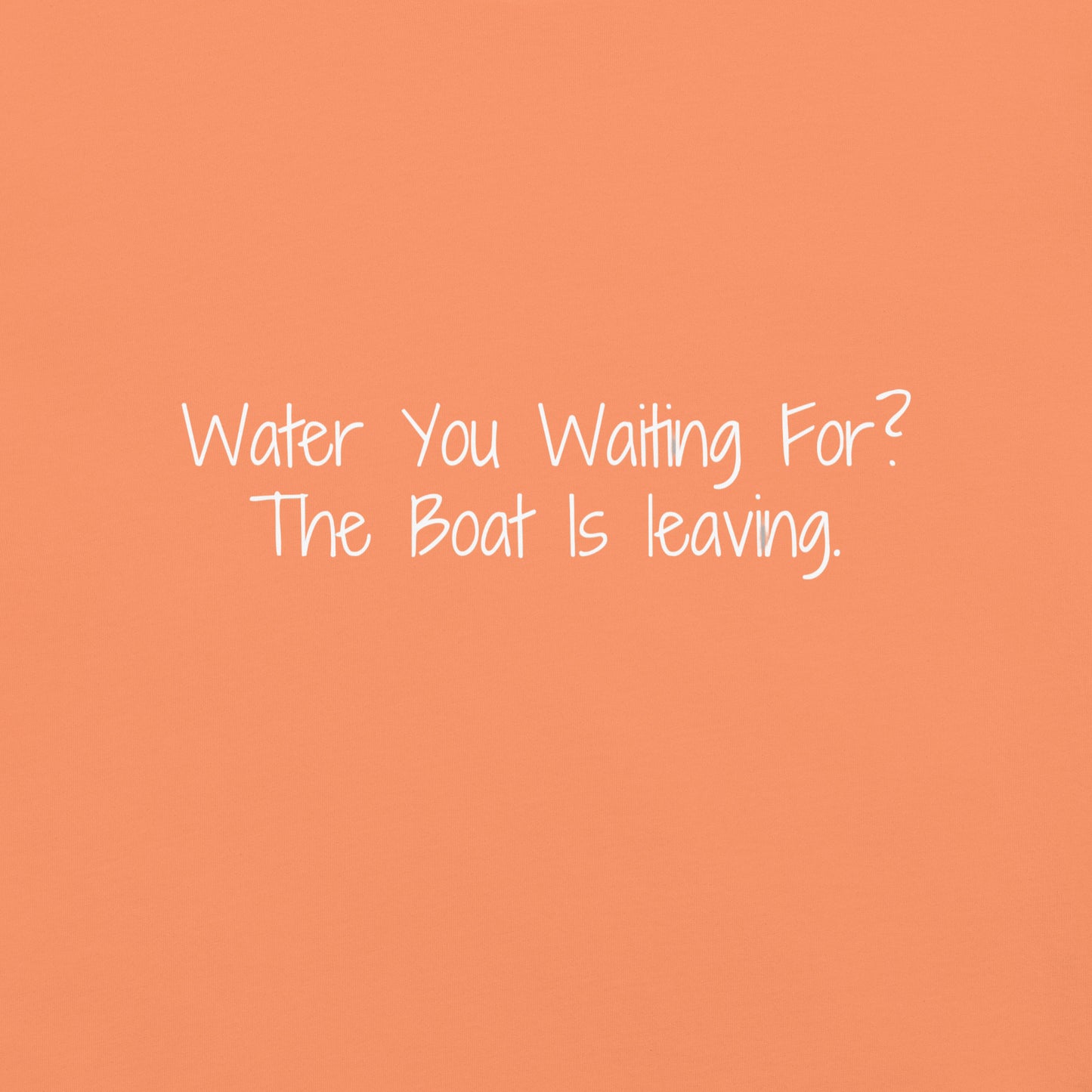 "Water You Waiting For? The Boat Is Leaving" 100% garment-dyed Cotton Tee